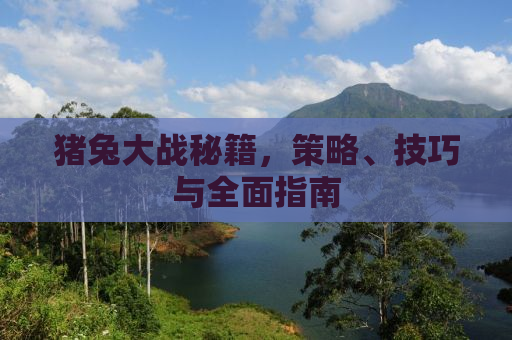 猪兔大战秘籍，策略、技巧与全面指南