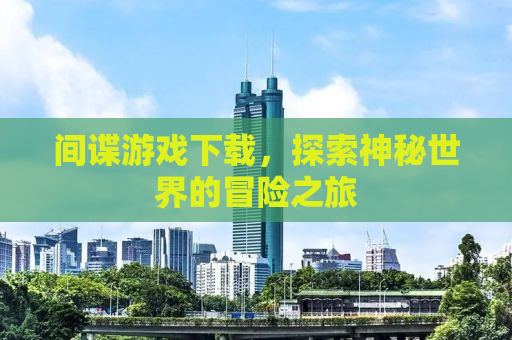 间谍游戏下载，探索神秘世界的冒险之旅