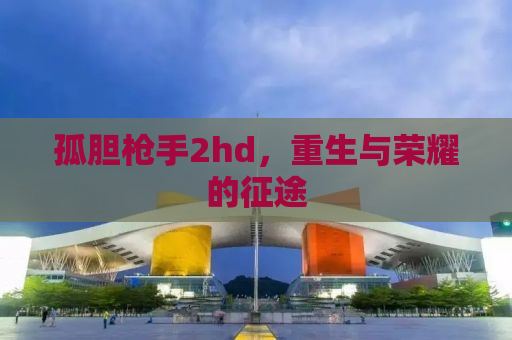 孤胆枪手2hd，重生与荣耀的征途