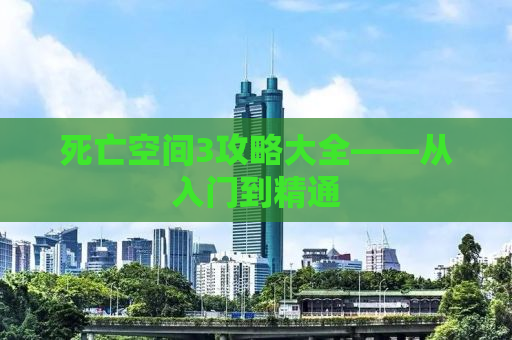死亡空间3攻略大全——从入门到精通