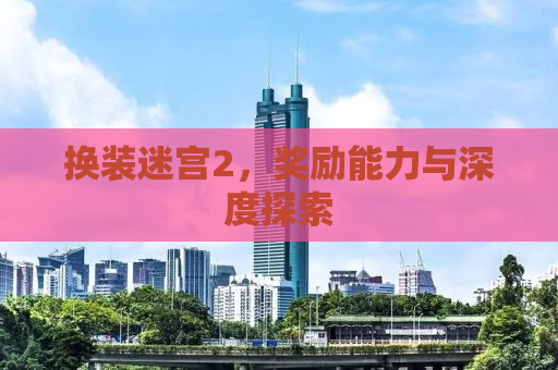 换装迷宫2，奖励能力与深度探索