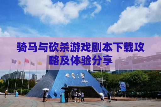 骑马与砍杀游戏剧本下载攻略及体验分享
