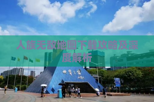人族无敌地图下载攻略及深度解析