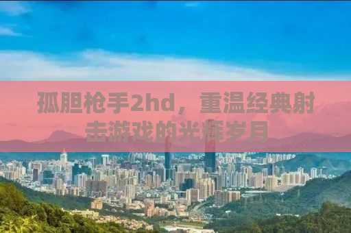 孤胆枪手2hd，重温经典射击游戏的光辉岁月