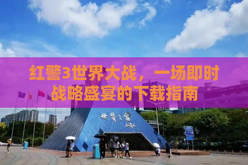红警3世界大战，一场即时战略盛宴的下载指南