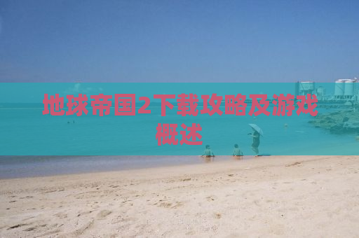 地球帝国2下载攻略及游戏概述
