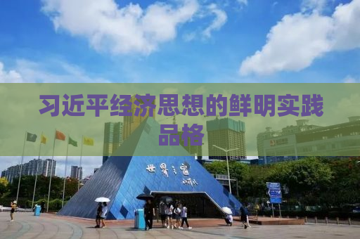 习近平经济思想的鲜明实践品格