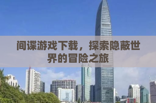 间谍游戏下载，探索隐蔽世界的冒险之旅