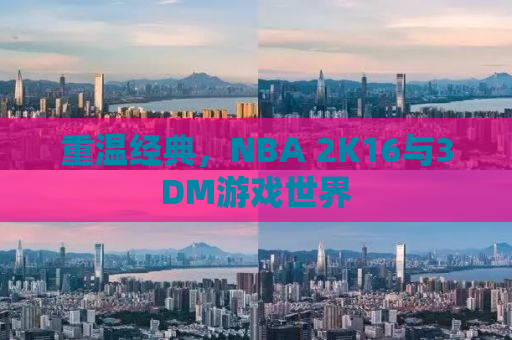 重温经典，NBA 2K16与3DM游戏世界