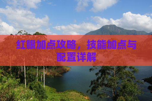 红眼加点攻略，技能加点与配置详解