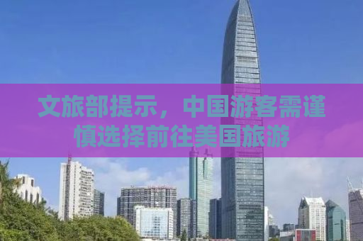 文旅部提示，中国游客需谨慎选择前往美国旅游