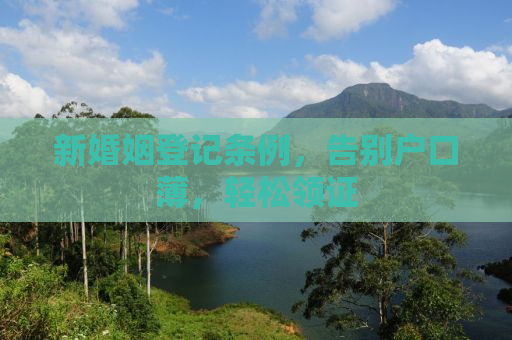 新婚姻登记条例，告别户口薄，轻松领证