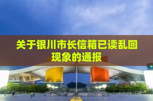 关于银川市长信箱已读乱回现象的通报