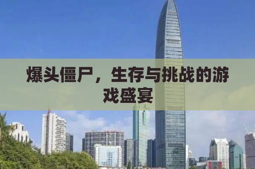 爆头僵尸，生存与挑战的游戏盛宴