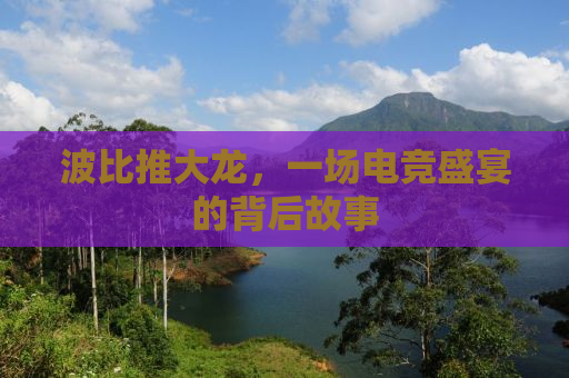 波比推大龙，一场电竞盛宴的背后故事
