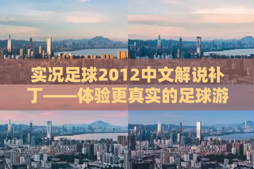 实况足球2012中文解说补丁——体验更真实的足球游戏世界