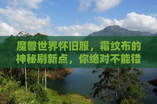 魔兽世界怀旧服，霜纹布的神秘刷新点，你绝对不能错过！