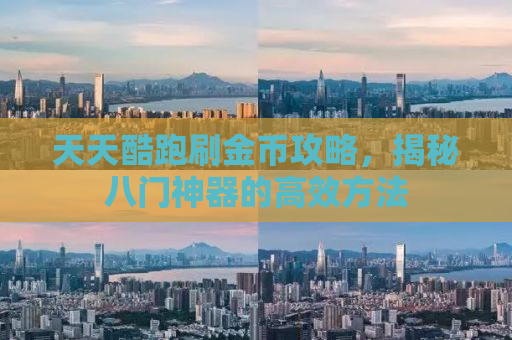 天天酷跑刷金币攻略，揭秘八门神器的高效方法