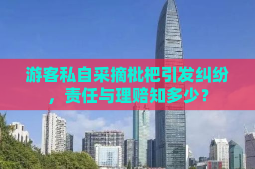 游客私自采摘枇杷引发纠纷，责任与理赔知多少？