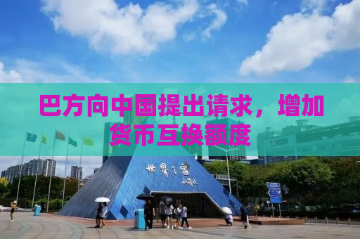 巴方向中国提出请求，增加货币互换额度