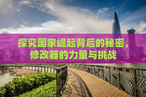 探究国家崛起背后的秘密，修改器的力量与挑战