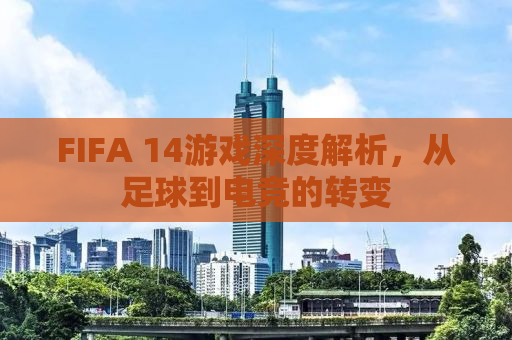 FIFA 14游戏深度解析，从足球到电竞的转变