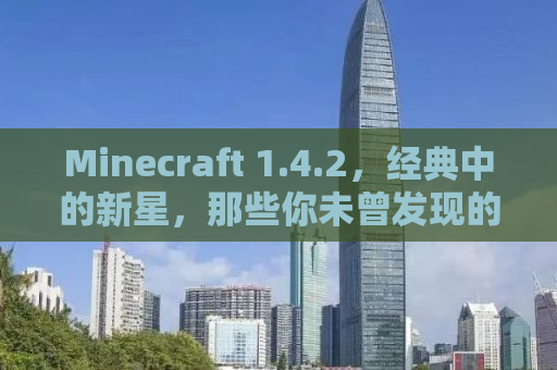Minecraft 1.4.2，经典中的新星，那些你未曾发现的新特性与细节