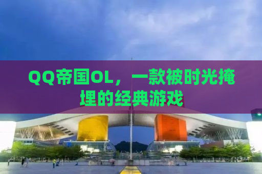 QQ帝国OL，一款被时光掩埋的经典游戏