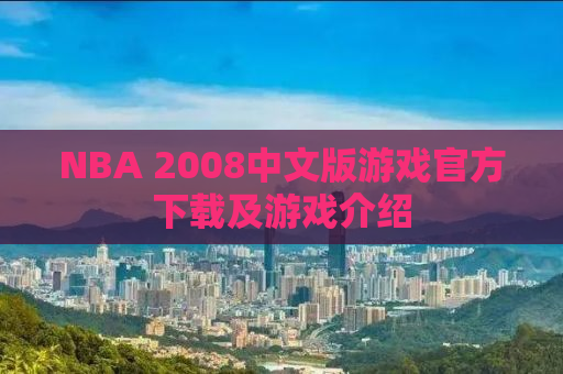 NBA 2008中文版游戏官方下载及游戏介绍