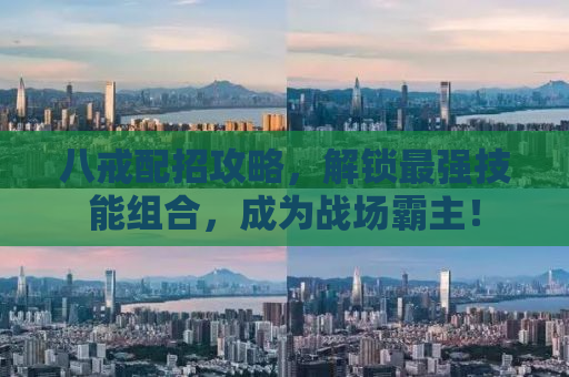 八戒配招攻略，解锁最强技能组合，成为战场霸主！