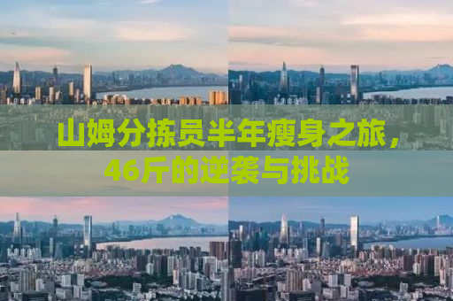 山姆分拣员半年瘦身之旅，46斤的逆袭与挑战