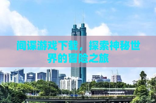 间谍游戏下载，探索神秘世界的冒险之旅