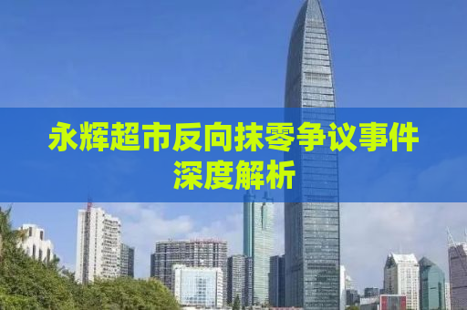 永辉超市反向抹零争议事件深度解析