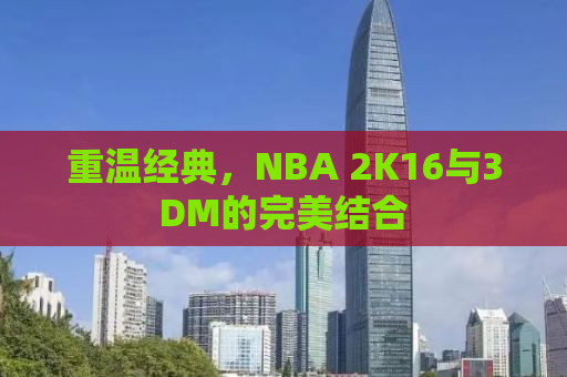 重温经典，NBA 2K16与3DM的完美结合