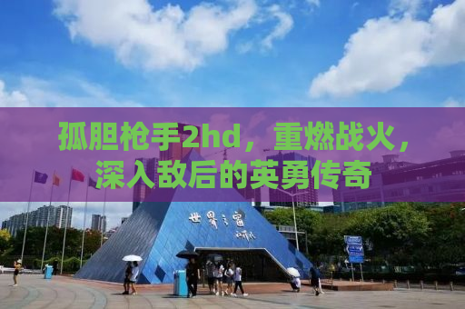 孤胆枪手2hd，重燃战火，深入敌后的英勇传奇