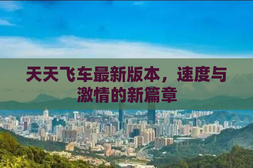 天天飞车最新版本，速度与激情的新篇章