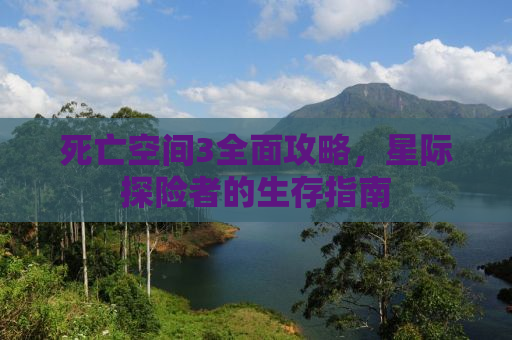 死亡空间3全面攻略，星际探险者的生存指南