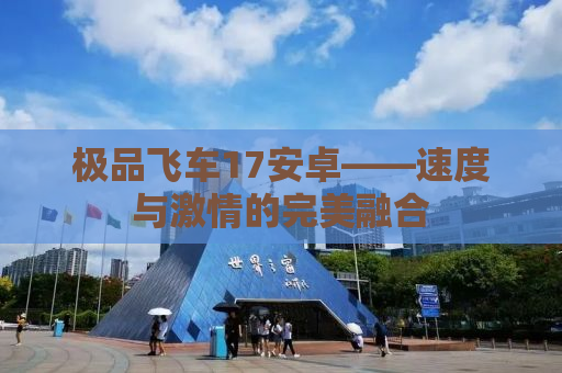极品飞车17安卓——速度与激情的完美融合