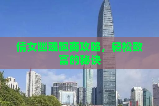 倩女幽魂跑商攻略，轻松致富的秘诀