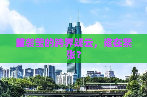 董袭莹的跨界疑云，谁在紧张？