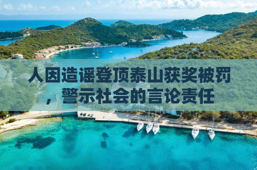 人因造谣登顶泰山获奖被罚，警示社会的言论责任