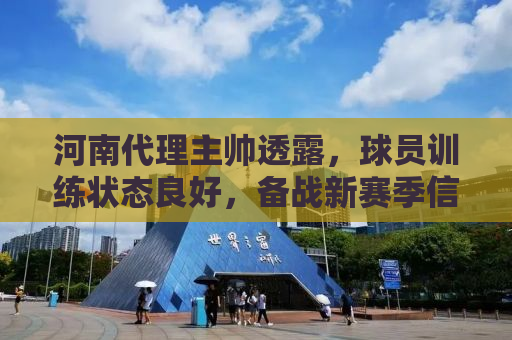 河南代理主帅透露，球员训练状态良好，备战新赛季信心满满