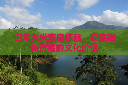 日本大米变奢侈品，窃案揭秘背后的文化价值