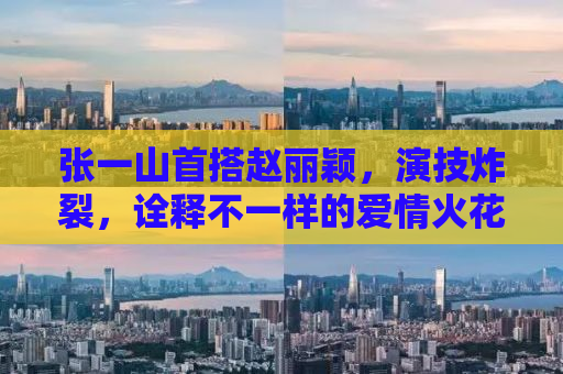 张一山首搭赵丽颖，演技炸裂，诠释不一样的爱情火花