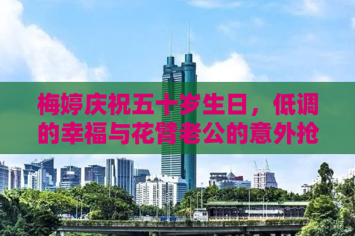 梅婷庆祝五十岁生日，低调的幸福与花臂老公的意外抢镜