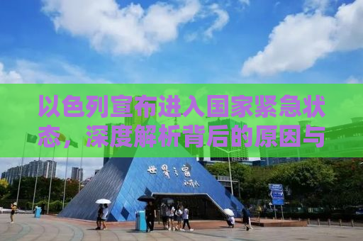 以色列宣布进入国家紧急状态，深度解析背后的原因与全球影响