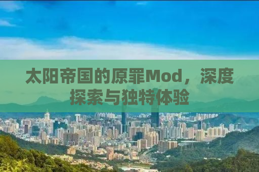太阳帝国的原罪Mod，深度探索与独特体验