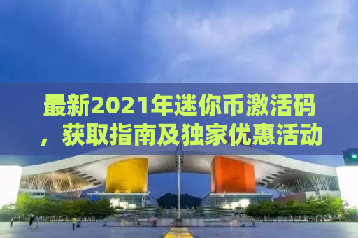 最新2021年迷你币激活码，获取指南及独家优惠活动！