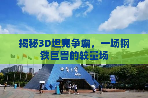 揭秘3D坦克争霸，一场钢铁巨兽的较量场