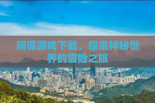 间谍游戏下载，探索神秘世界的冒险之旅